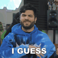a man wearing a blue tie dye hoodie says " i guess "