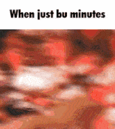 a blurred image with the words when just bu minutes at the top