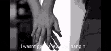 a black and white photo of two people holding hands with the words i wasnt gonna leave you hangin in the corner .