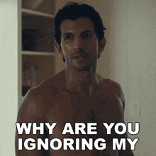 a man without a shirt is asking why are you ignoring my