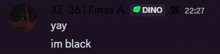 a screenshot of a phone screen that says 3z-36 fmas a dino22:27 yay im black