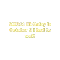 smg11 birthday is october 9 i had to wait written in yellow on a white background