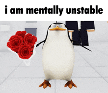 a penguin holding a bouquet of red roses with the words i am mentally unstable below it