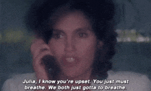 julia i know you 're upset you just must breathe we both just gotta to breathe
