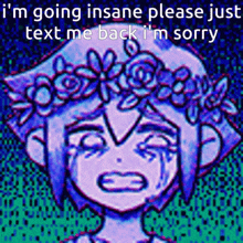 a girl with a flower crown on her head is crying and says i 'm going insane please just text me back