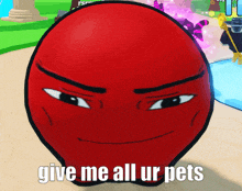 a red ball with a face and the words give me all ur pets below it