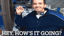 a man wearing headphones and a blue jacket is asking how 's it going