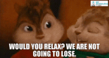 Alvin And The Chipmunks Would You Relax GIF - Alvin And The Chipmunks Would You Relax We Are Not Going To Lose GIFs