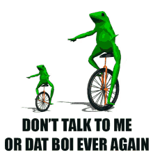 dont talk to me dat boi unicycle frog never again
