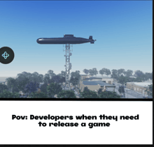 a picture of a submarine flying over a city with the words pov developers when they need to release a game