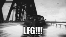 a black and white photo of a car driving on a bridge with the words `` lfg !!! '' written on it .