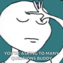 a cartoon of a man scratching his forehead with the words " you 're asking to many questions buddy " below him