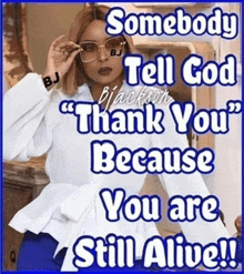a woman wearing sunglasses says " somebody tell god thank you because you are still alive "