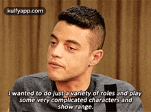 a man is talking about a variety of roles and playing some complicated characters and show range .