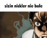 a close up of a man 's face with the words sizin nickler nie bole written above it