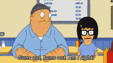 bob burgers characters bob and tina are sitting at a table and bob says suns out buns out am i right ?