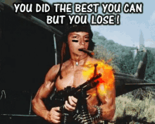 a shirtless man holding a gun with the words " you did the best you can but you lose " below him