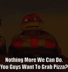 tmnt raphael nothing more we can do you guys want to grab pizza pizza