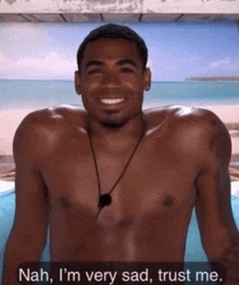 a shirtless man is smiling and saying nah i 'm very sad , trust me .
