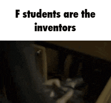 a man is reaching for something on a shelf with the words f students are the inventors below him