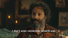 a man with a beard and curly hair says i don 't even remember what it was
