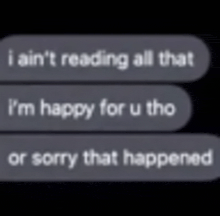 a text message that says `` i ain 't reading all that i 'm happy for u tho ''