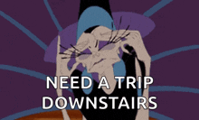 a cartoon character with the words need a trip downstairs below him