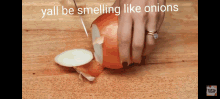 yall be smelling like onions