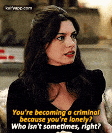 You'Re Becoming A Criminalbecause You'Re Lonely?Who Isn'T Sometimes, Right?.Gif GIF - You'Re Becoming A Criminalbecause You'Re Lonely?Who Isn'T Sometimes Right? Anne Hathaway GIFs