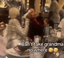 a group of people sitting at a table with the words " can 't take grandma no where " above them