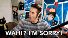 a man wearing headphones says wah ! i 'm sorry !