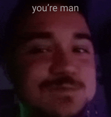 a close up of a man 's face with the words you 're man below it