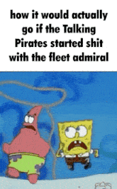 spongebob and patrick are talking about how it would actually go if the talking pirates started shit with the fleet admiral