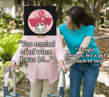 a woman is helping an elderly woman with a walker and says " you remind of of when i was 16... "