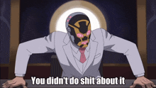 a cartoon of a man with a mask and the words " you did n't do shit about it " below him
