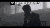a black and white image of a man with the words " no but whats your elo " above him
