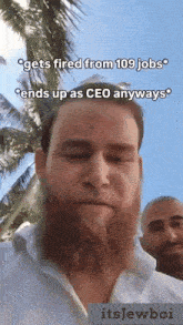 a man with a beard gets fired from 109 jobs