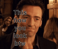 a picture of a man with the words this how you look btw on it