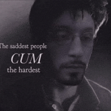 a black and white photo of a man with glasses and a quote that says `` the saddest people cum the hardest ''