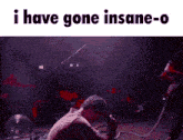 a man singing into a microphone with the words " i have gone insane-o " on the bottom