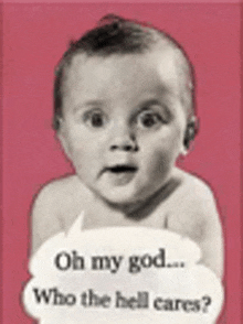 a baby is talking with a speech bubble that says oh my god who the hell cares .