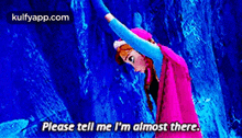 anna from frozen says please tell me i 'm almost there in front of a blue background
