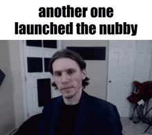 a picture of a man with the caption another one launched the nubbby