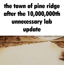 a picture of a dirt road with the words the town of pine ridge after the 10,000,000th unnecessary lab update