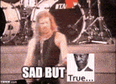 a man singing in front of a drum set with the words sad but true on the bottom