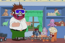 a cartoon character says " i am so fucking ready " in front of toys