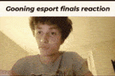 a man is looking at the camera with the caption going esport finals reaction .