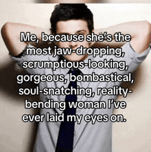 a man with his hands behind his head says " me because she 's the most jaw-dropping "