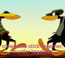 a cartoon of two crows standing next to each other with the words " crows who stick together murder together "