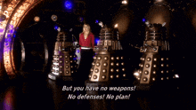 a robot says " but you have no weapons " and " no defenses "